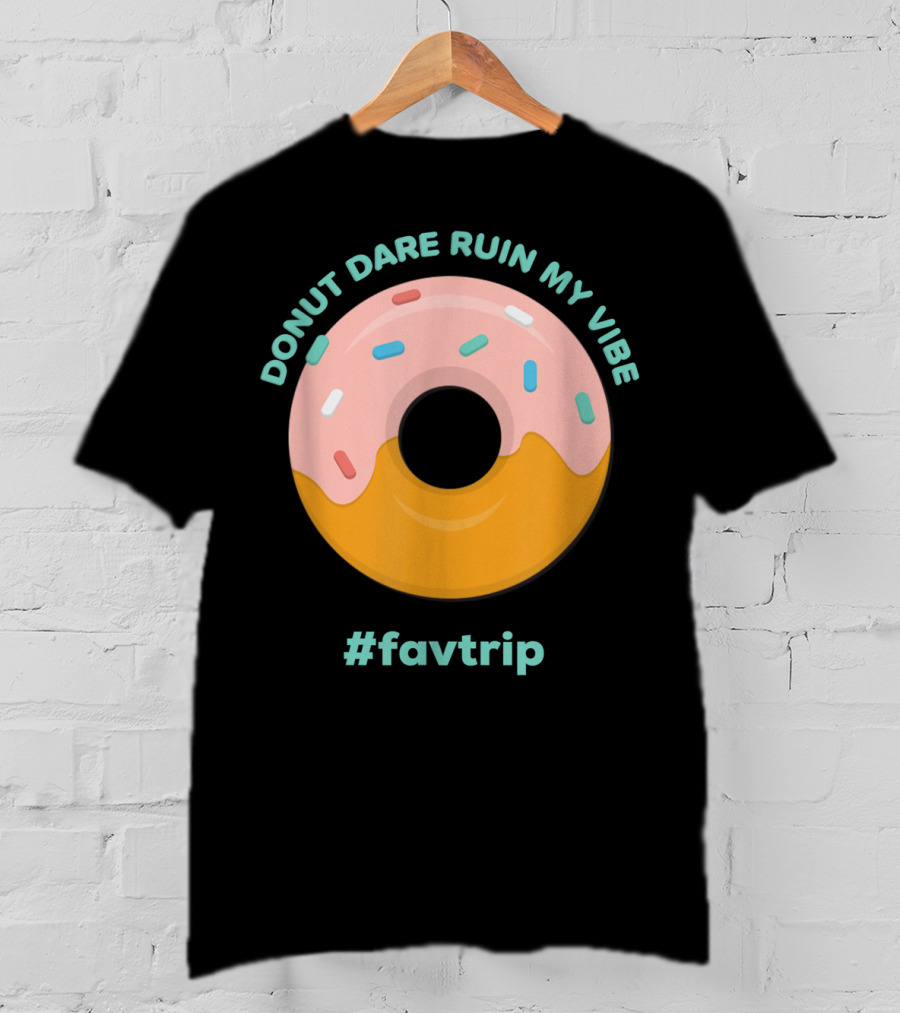Donut Dare Ruin My Vibe #Favtrip T-Shirt
