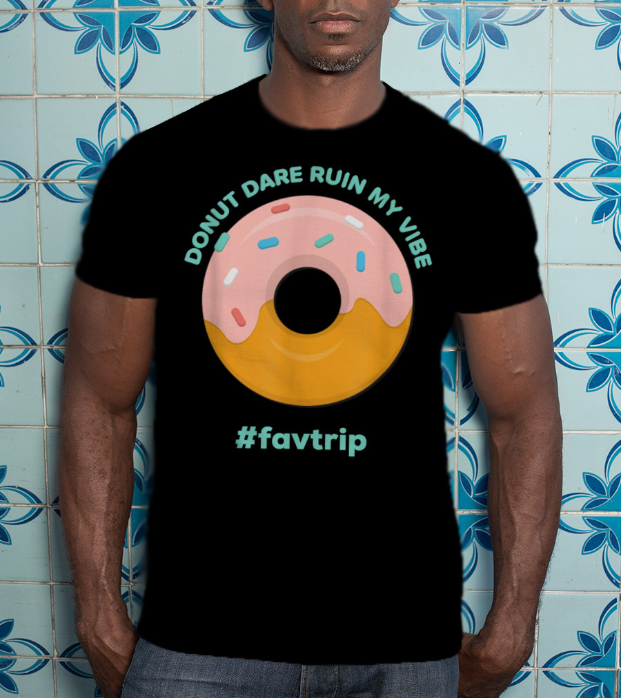 Donut Dare Ruin My Vibe #Favtrip T-Shirt