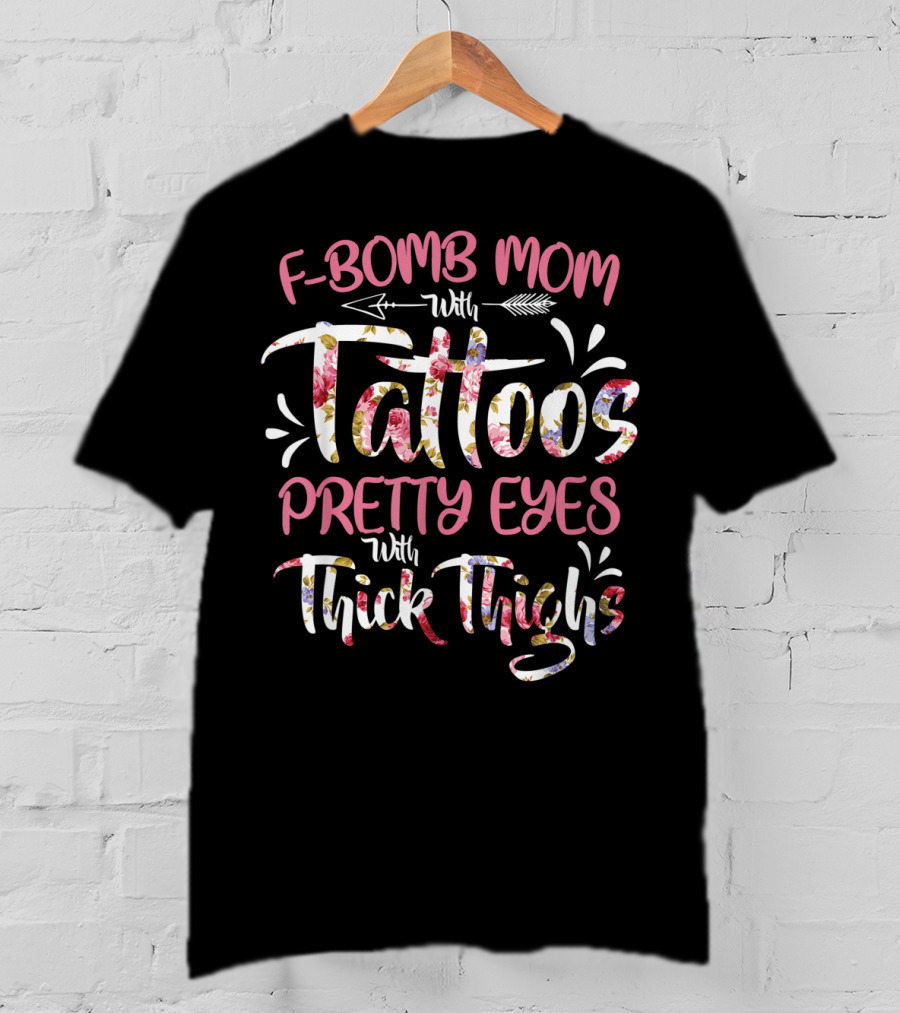 F Bomb Mom With Tattoos Pretty Eyes Thick Thighs Floral Arrow Elements T-Shirt