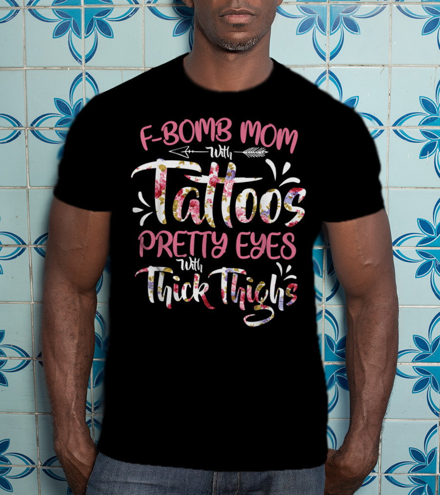 F Bomb Mom With Tattoos Pretty Eyes Thick Thighs Floral Arrow Elements T-Shirt