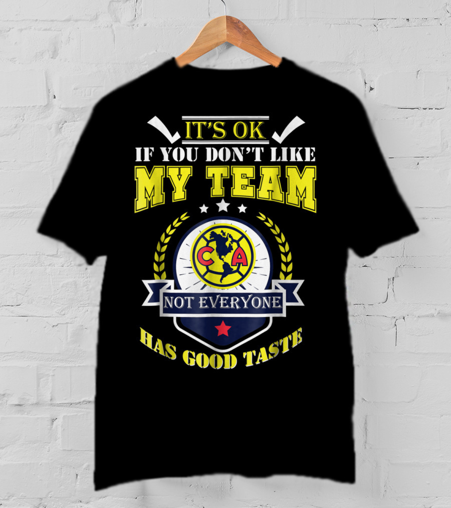 It's Ok If You Don't Like My Team Not Everyone Has Good Taste CA America Mexico T-Shirt