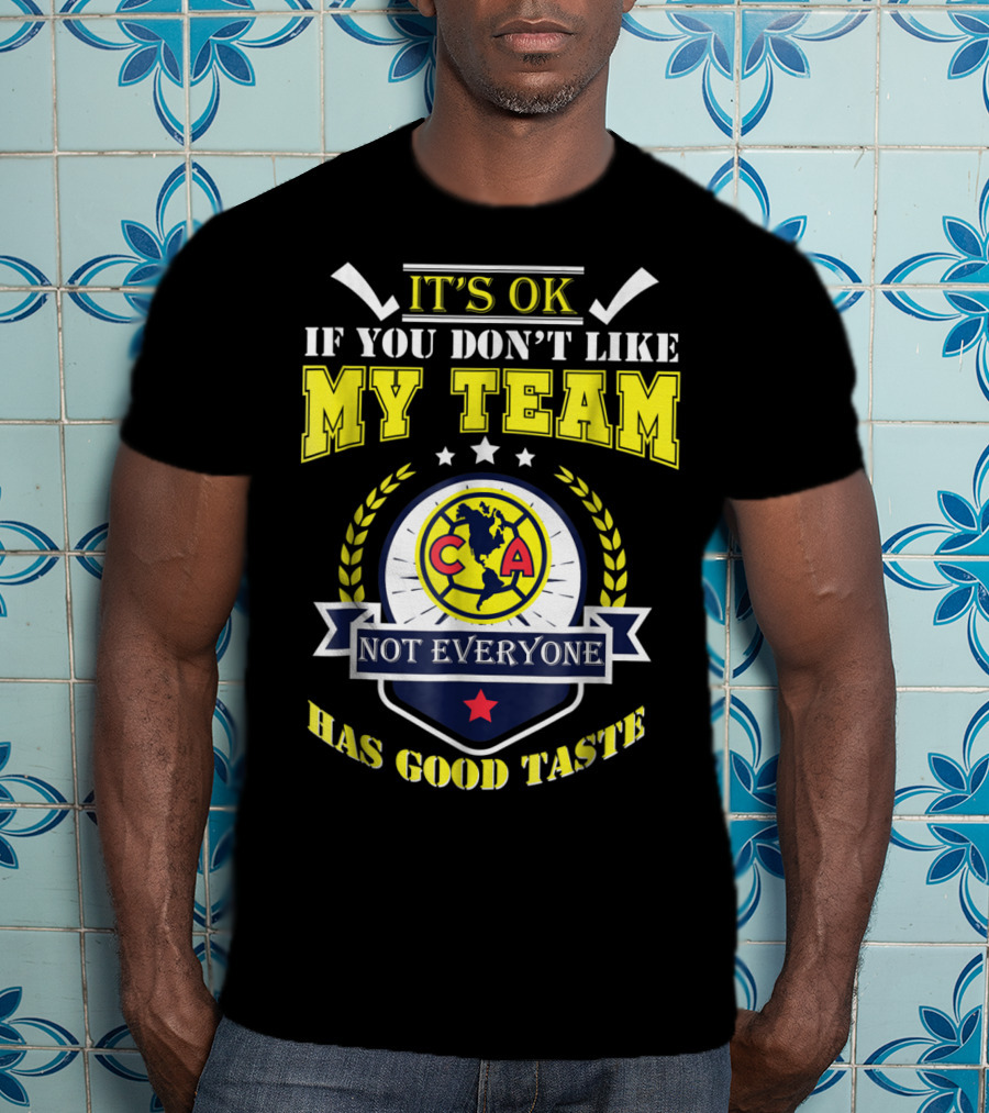 It's Ok If You Don't Like My Team Not Everyone Has Good Taste CA America Mexico T-Shirt