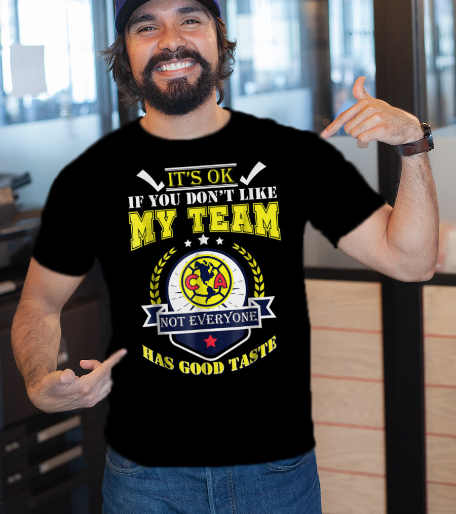 It's Ok If You Don't Like My Team Not Everyone Has Good Taste CA America Mexico T-Shirt
