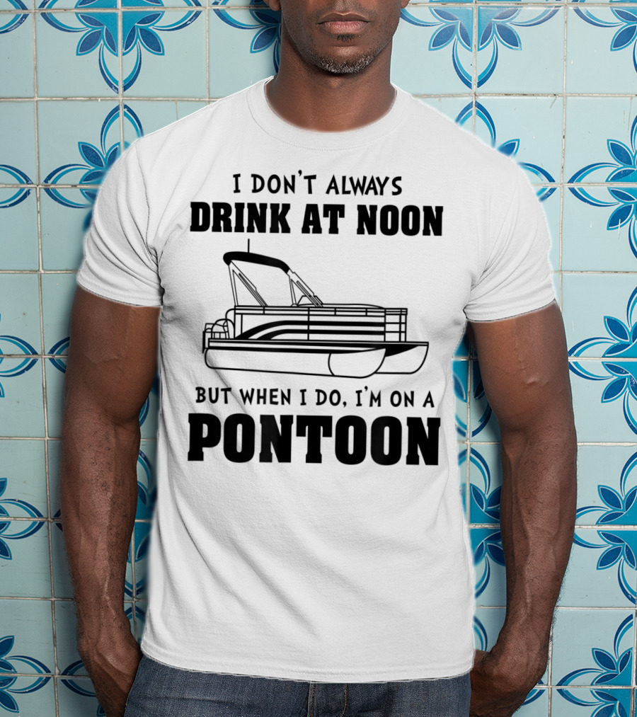 I Don't Always Drink At Noon But When I Do I'm On A Pontoon T-Shirt