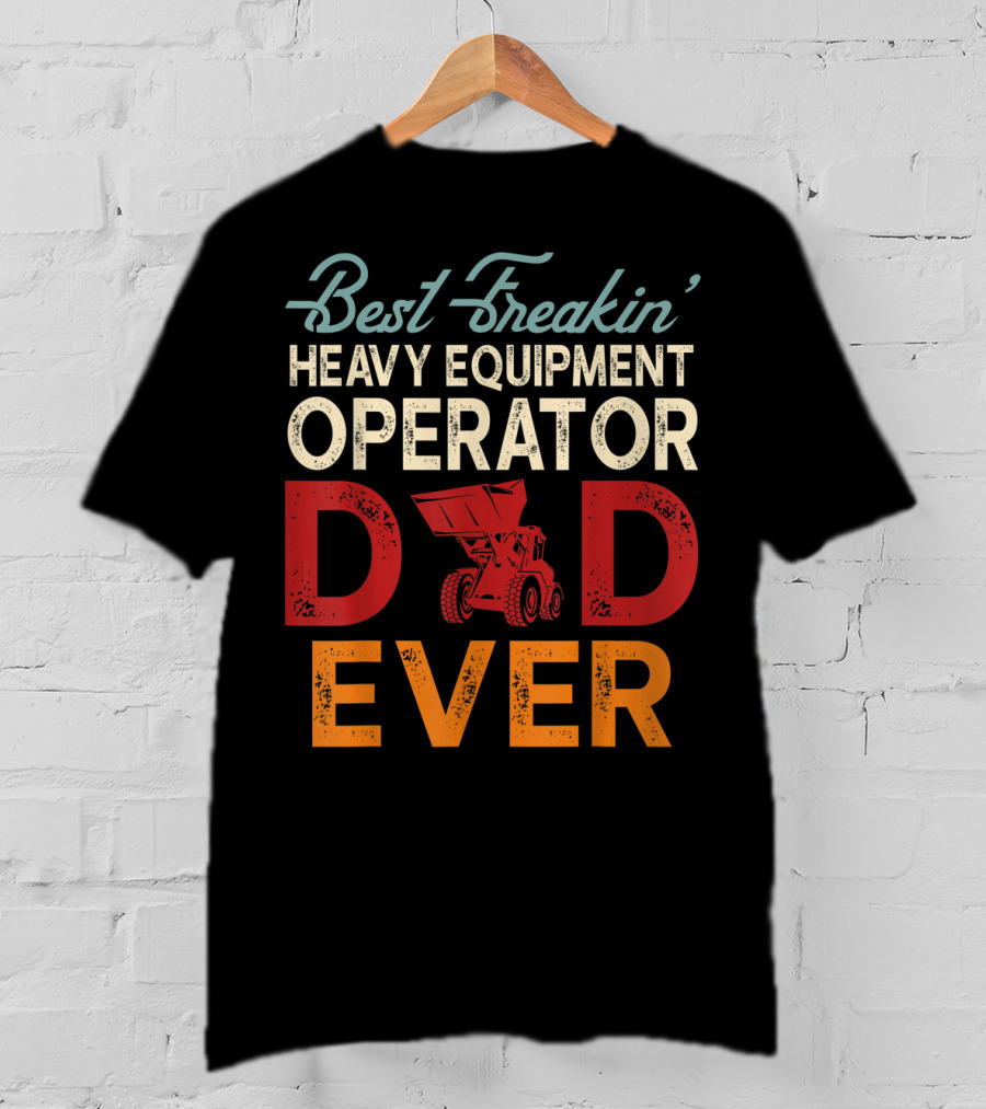 Best Freakin' Heavy Equipment Operator Dad Ever Construction Vehicle Excellence T-Shirt