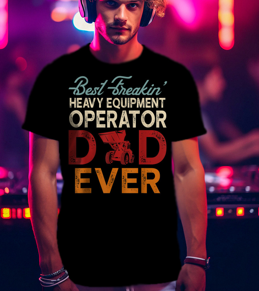 Best Freakin' Heavy Equipment Operator Dad Ever Construction Vehicle Excellence T-Shirt