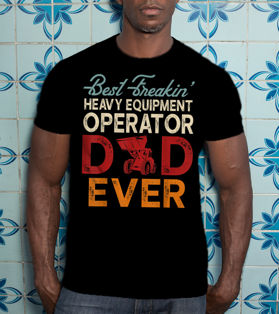 Best Freakin' Heavy Equipment Operator Dad Ever Construction Vehicle Excellence T-Shirt