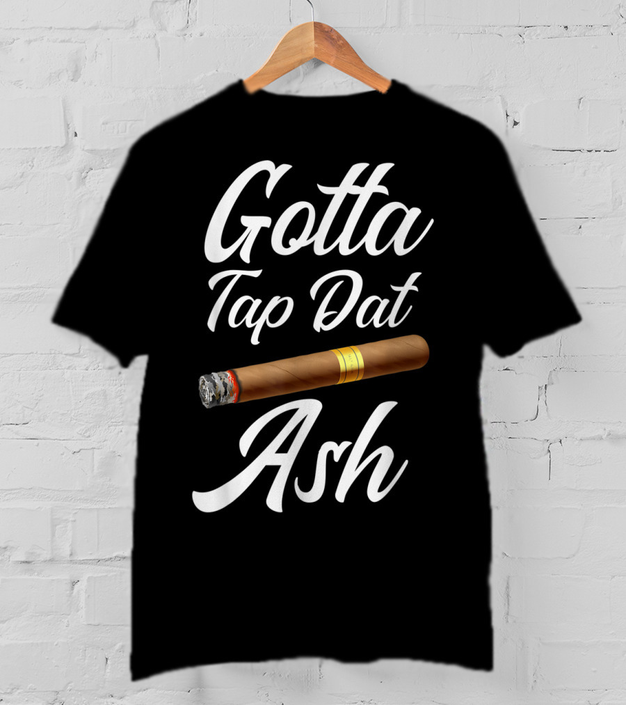 Gotta Tap Dat Ash Cigar T-Shirt