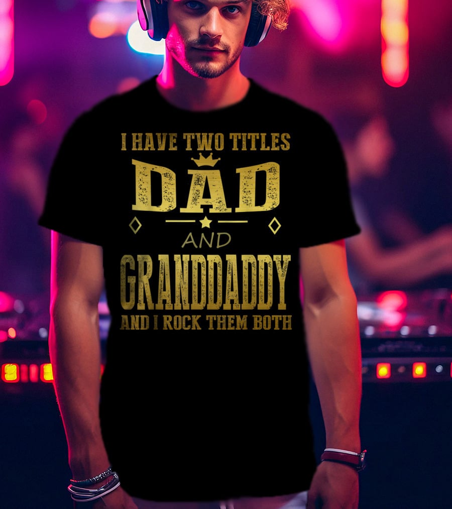 I Have Two Titles Dad And Granddaddy And I Rock Them Both T-Shirt
