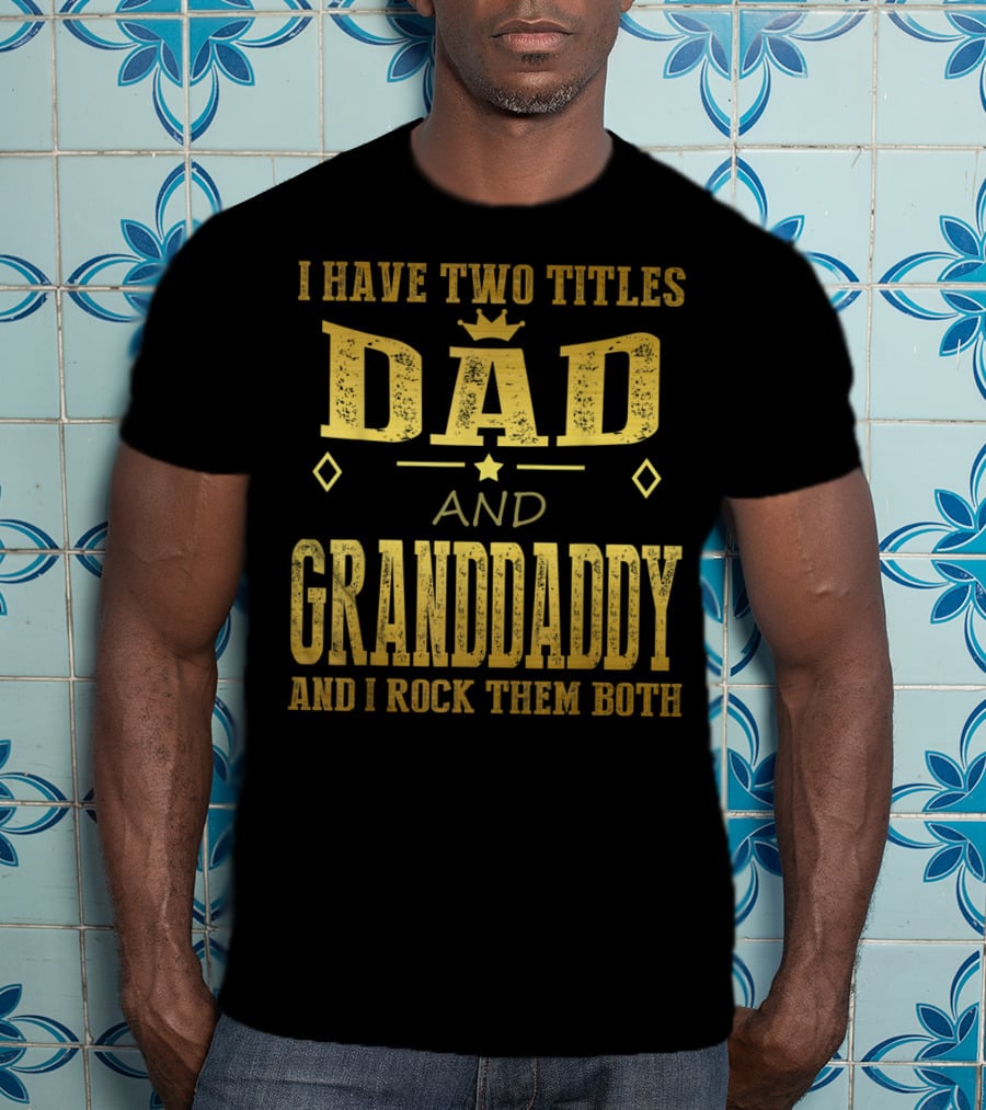 I Have Two Titles Dad And Granddaddy And I Rock Them Both T-Shirt