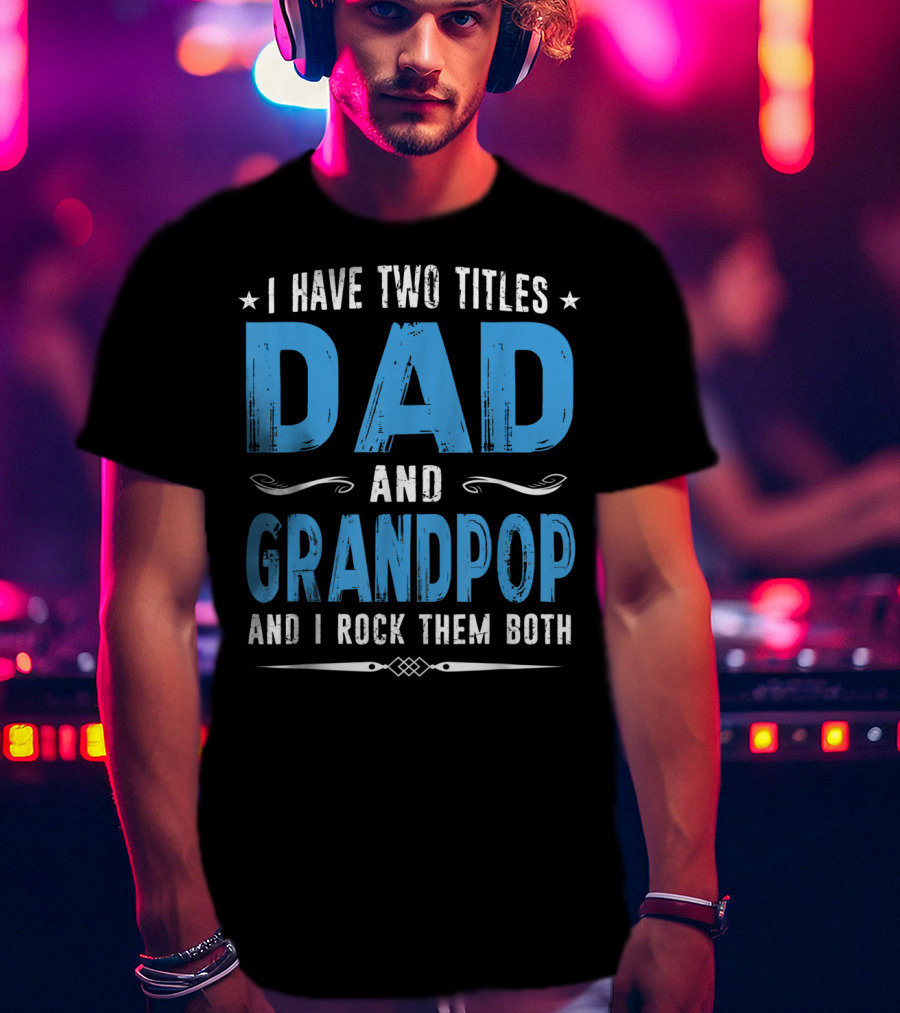 I Have Two Titles Dad And Grandpop And I Rock Them Both T-Shirt