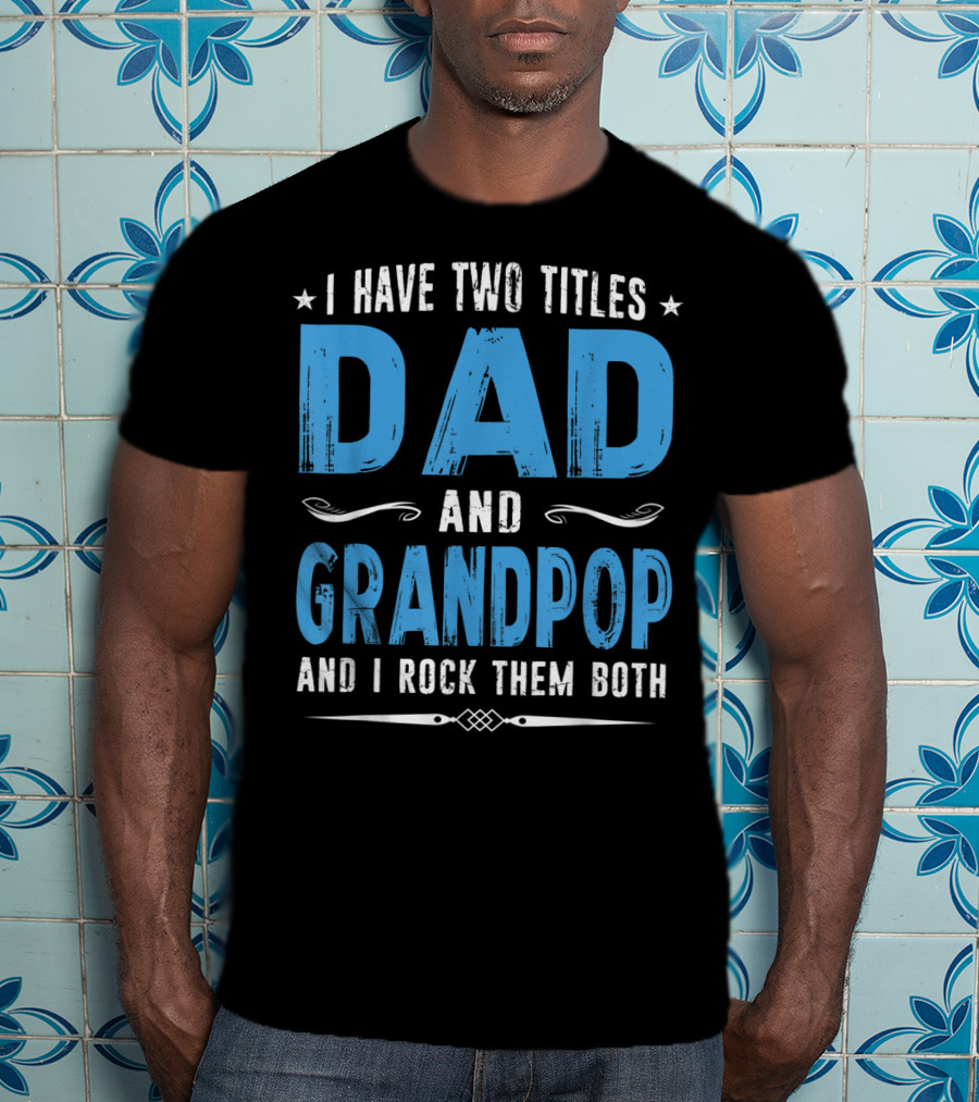 I Have Two Titles Dad And Grandpop And I Rock Them Both T-Shirt