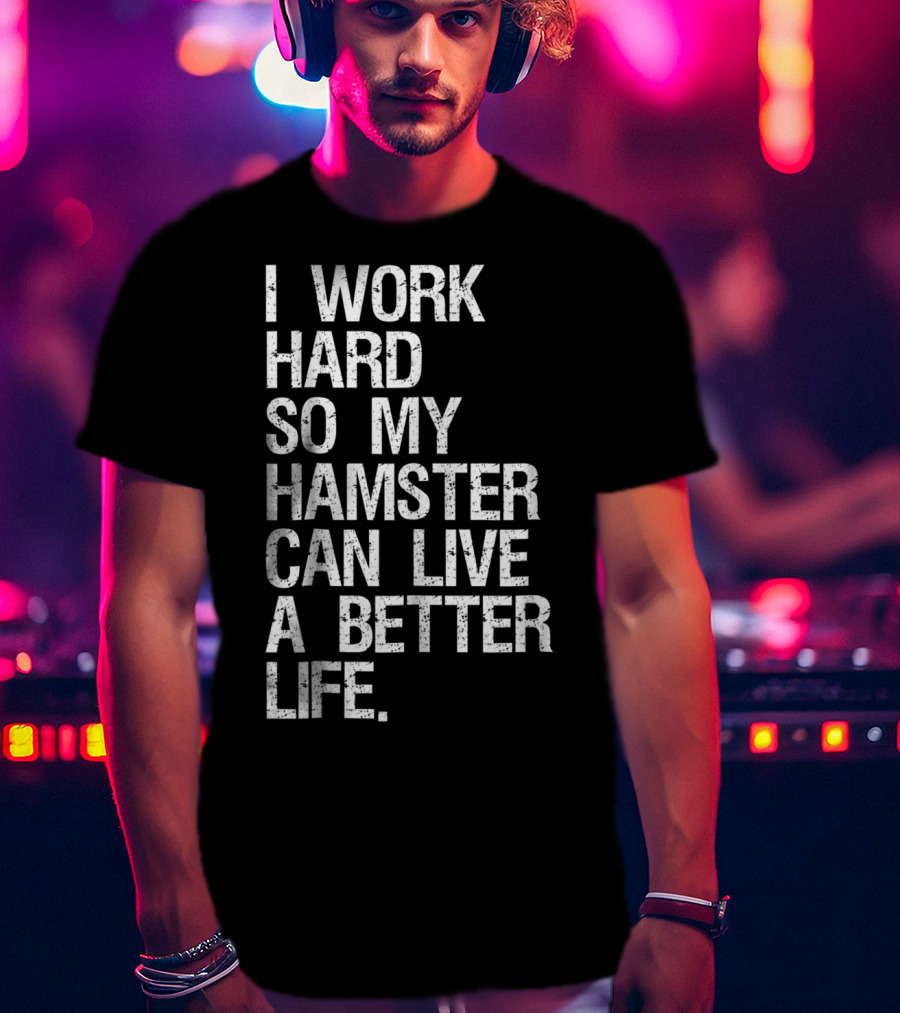 I Work Hard So My Hamster Can Live A Better Life T-Shirt