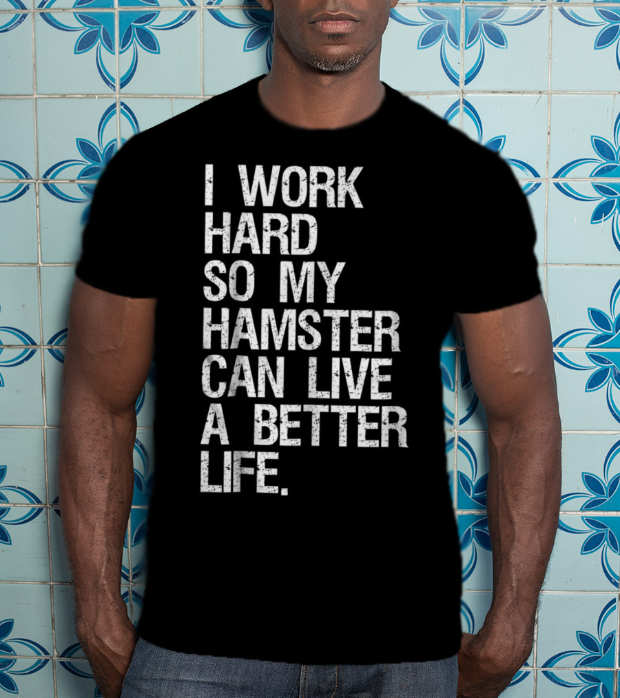 I Work Hard So My Hamster Can Live A Better Life T-Shirt