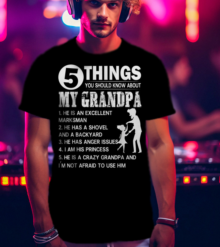 5 Things You Should Know About My Grandpa Excellent Marksman Shovel Backyard Anger Issues Princess Crazy Grandpa T-Shirt