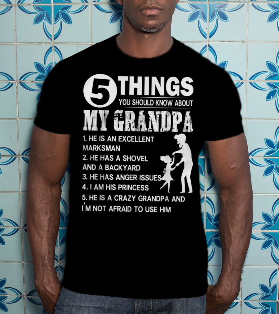 5 Things You Should Know About My Grandpa Excellent Marksman Shovel Backyard Anger Issues Princess Crazy Grandpa T-Shirt