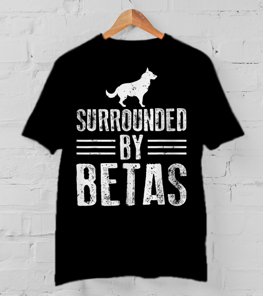 Surrounded By Betas Alpha Dog Chief Overlord T-Shirt