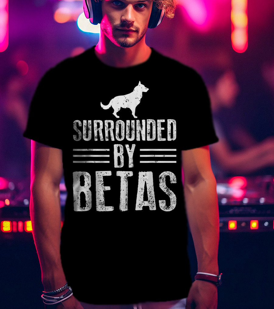 Surrounded By Betas Alpha Dog Chief Overlord T-Shirt