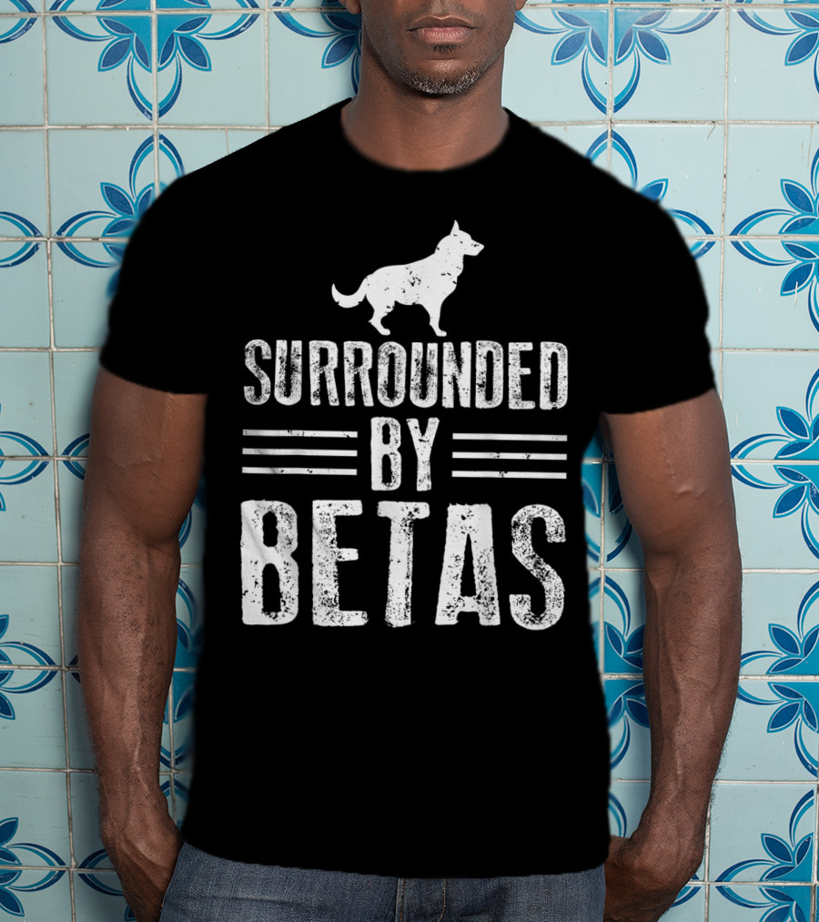 Surrounded By Betas Alpha Dog Chief Overlord T-Shirt