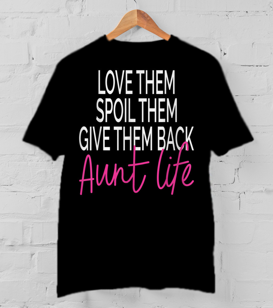 Love Them Spoil Them Give Them Back Aunt Life T-Shirt