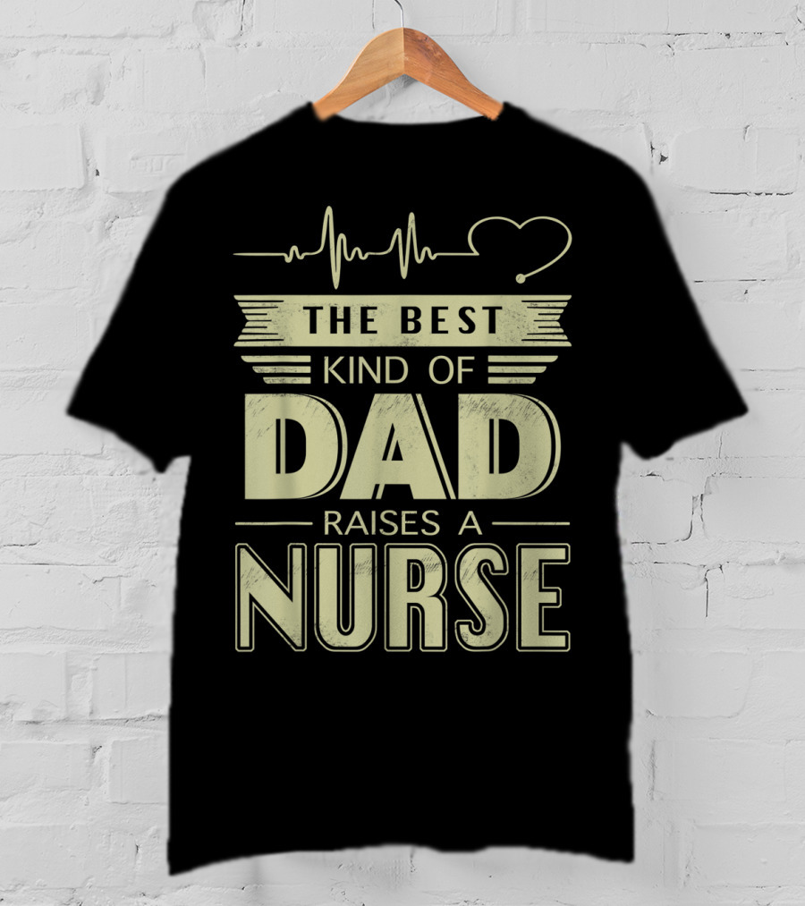 The Best Kind Of Dad Raises A Nurse Heartbeat Stethoscope T-Shirt