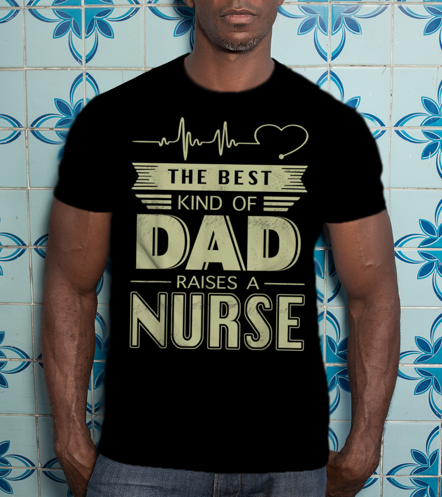 The Best Kind Of Dad Raises A Nurse Heartbeat Stethoscope T-Shirt