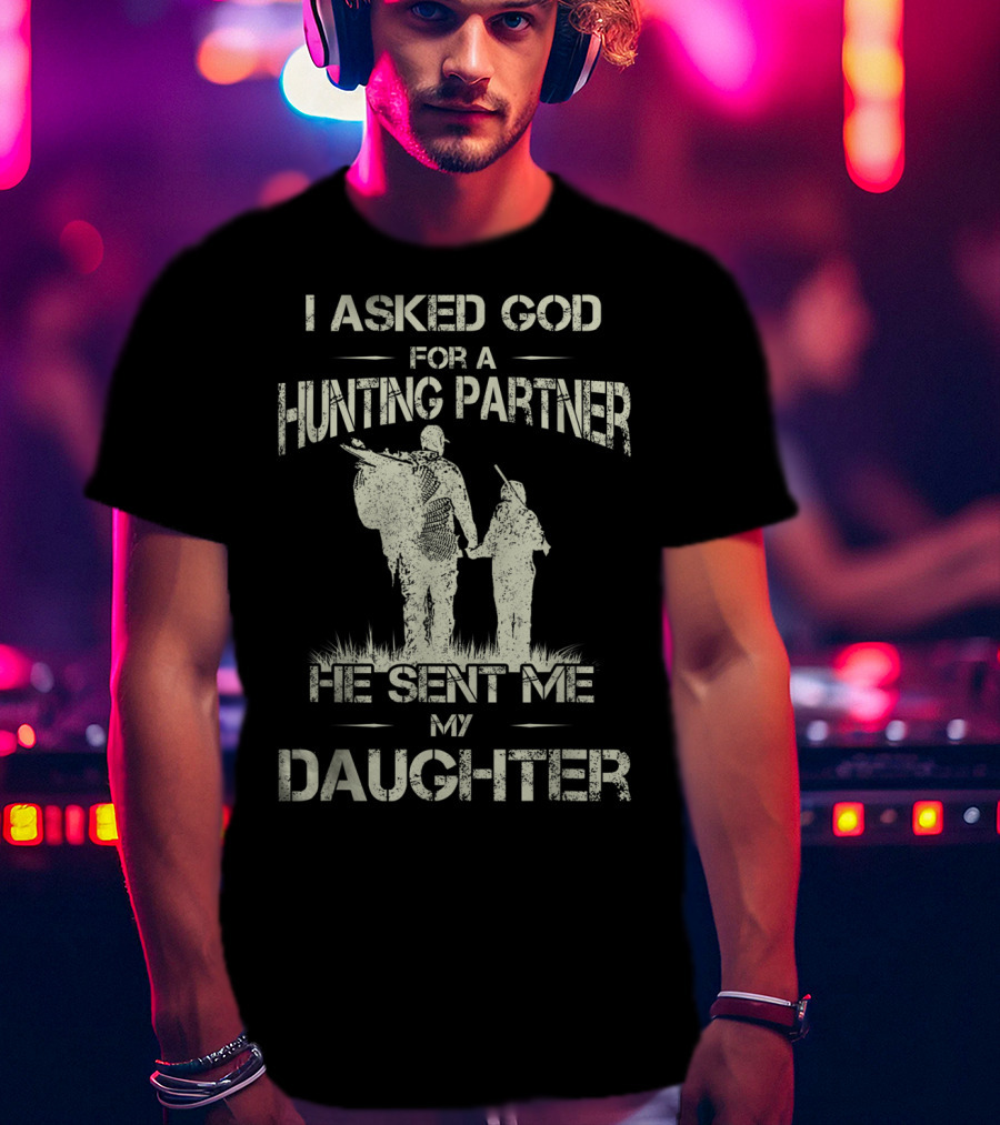 I Asked God For A Hunting Partner He Sent Me My Daughter T-Shirt