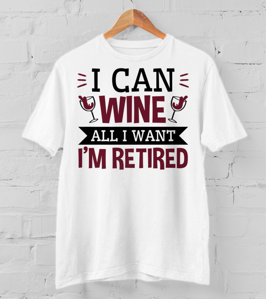 I Can Wine All I Want I'm Retired Funny Retirement Wine Glasses T-Shirt