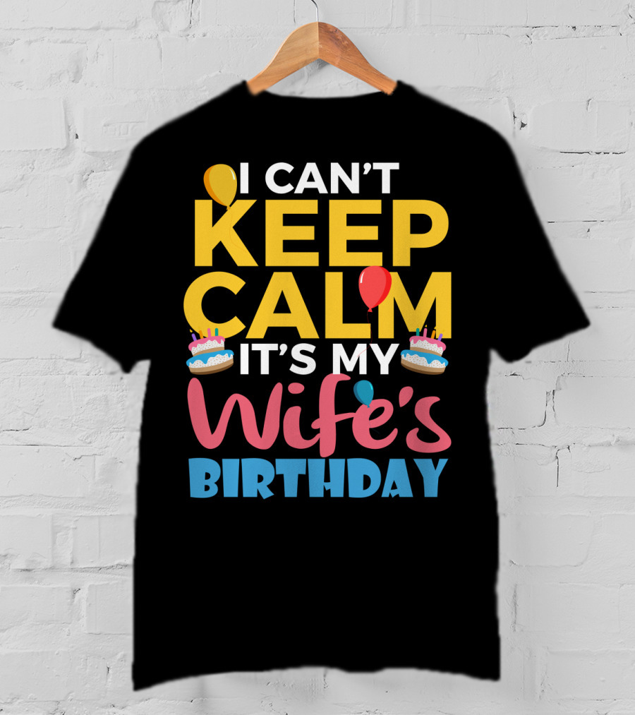 I Can't Keep Calm It's My Wife's Birthday Funny Wife With Balloons And Cakes T-Shirt