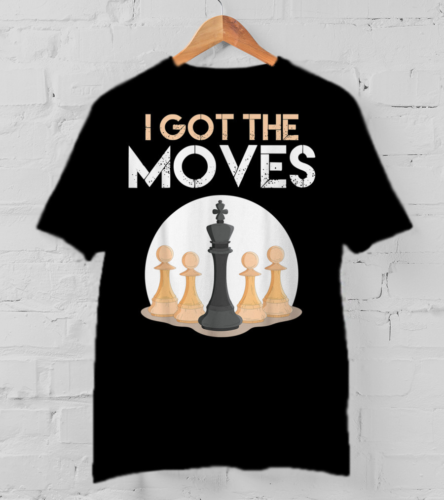I Got The Moves Funny Chess Player Chess Lovers Pawns And King T-Shirt