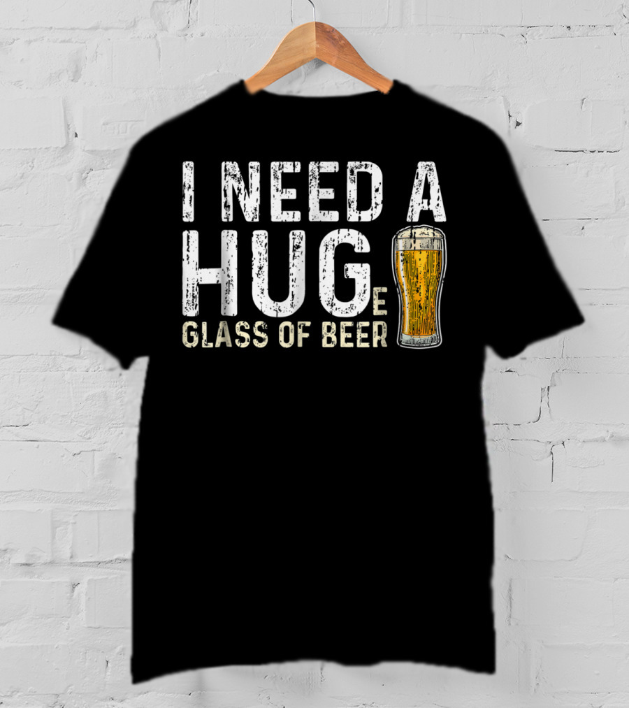 I Need A Hug Glass Of Beer T-Shirt