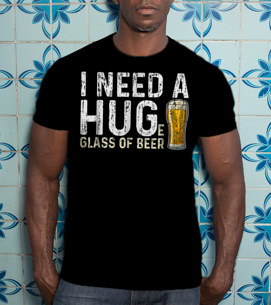 I Need A Hug Glass Of Beer T-Shirt