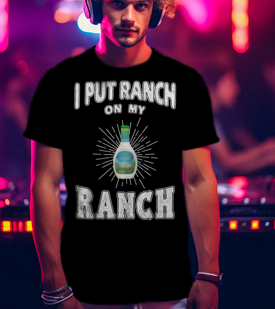 I Put Ranch On My Ranch Funny Ranch Dressing Bottle Centered Text Burst T-Shirt