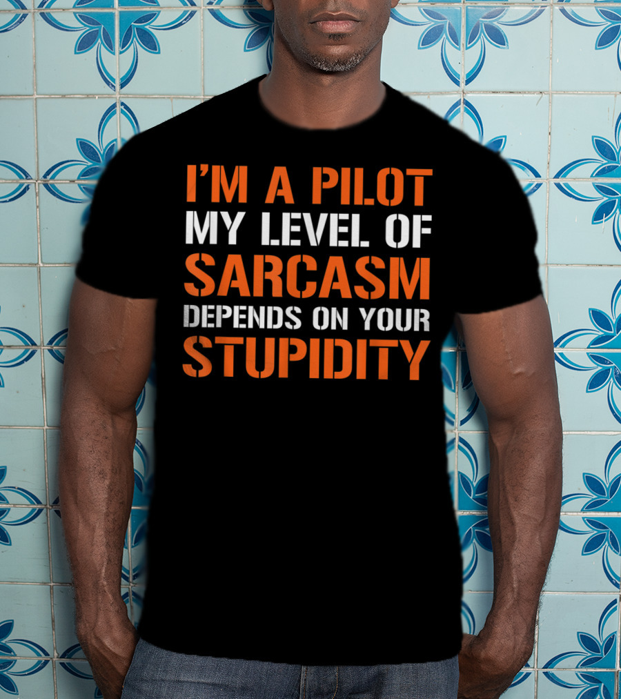 I'm A Pilot My Level Of Sarcasm Depends On Your Stupidity T-Shirt