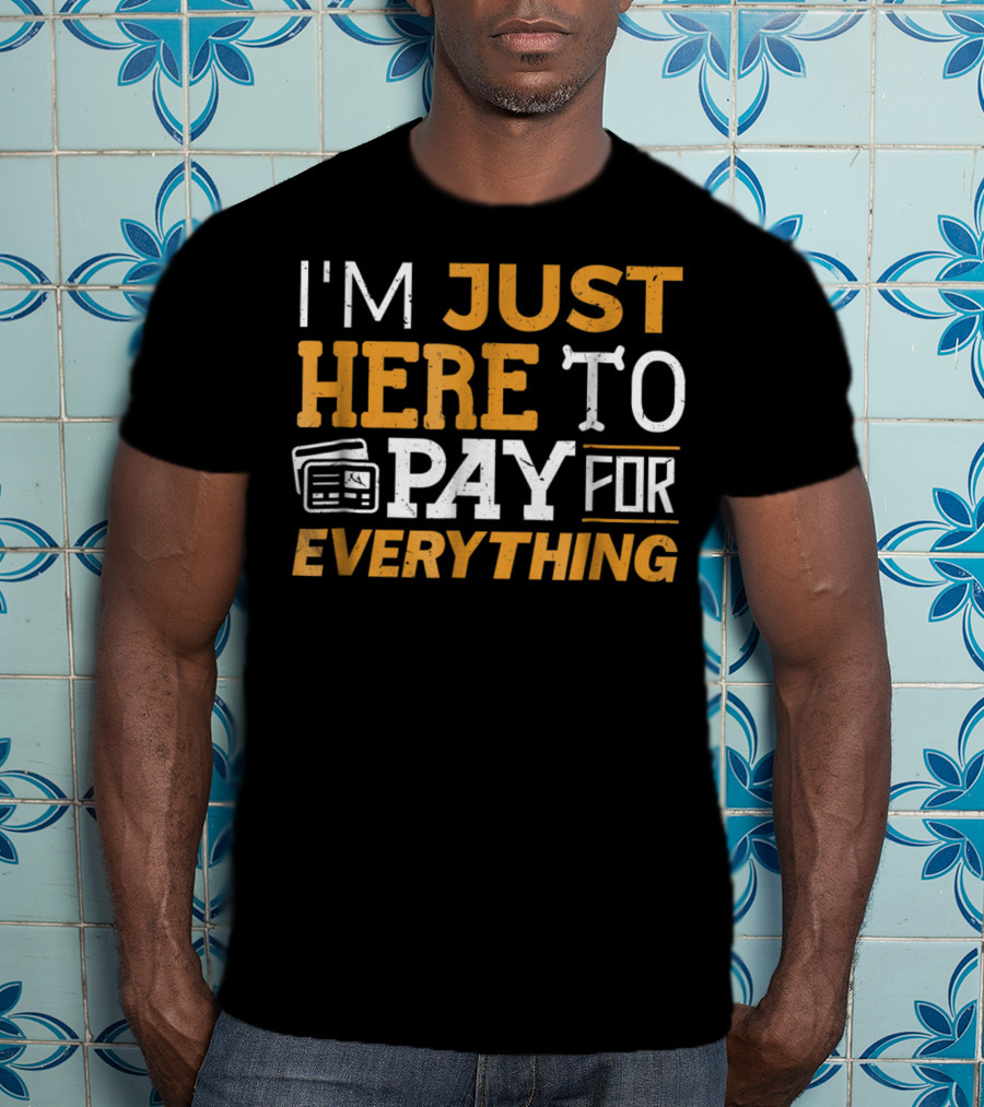 I'm Just Here To Pay For Everything Credit Card Humor T-Shirt