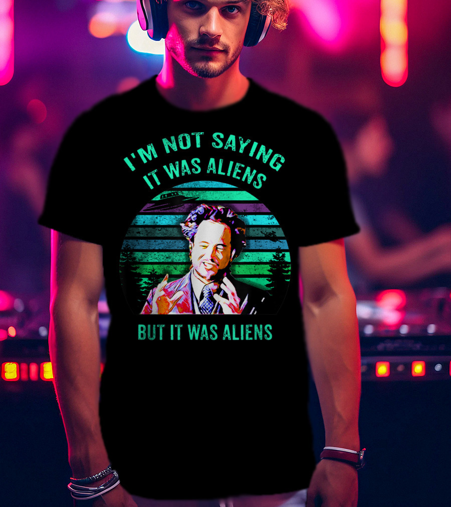 I'm Not Saying It Was Aliens But It Was Aliens T-Shirt