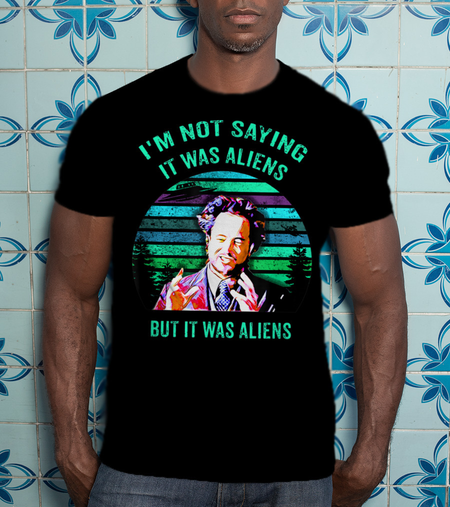I'm Not Saying It Was Aliens But It Was Aliens T-Shirt