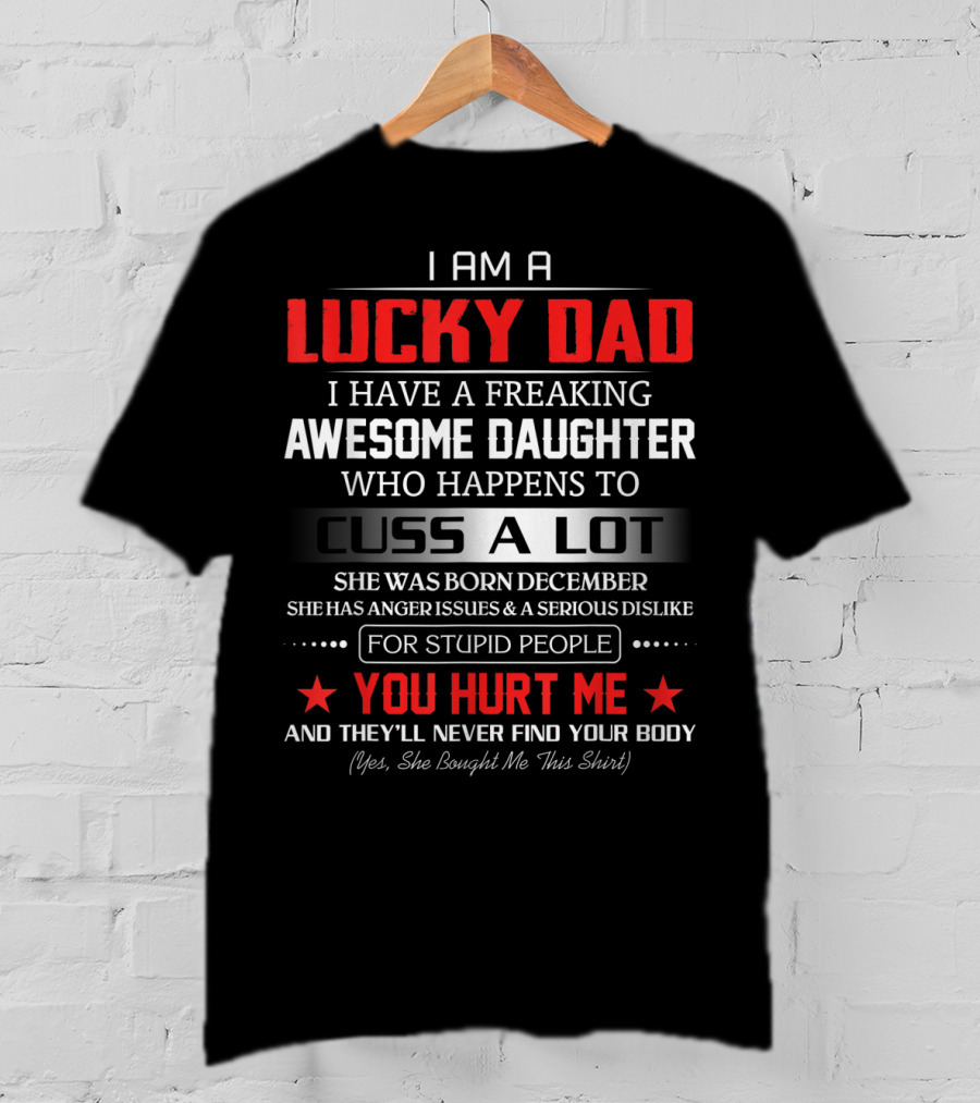 I Am A Lucky Dad I Have A Freaking Awesome Daughter Who Happens To Cuss A Lot Born December She Bought Me This T-Shirt