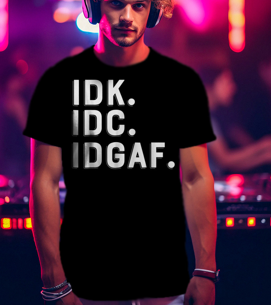 IDK IDC IDGAF Emphatic Expression T-Shirt