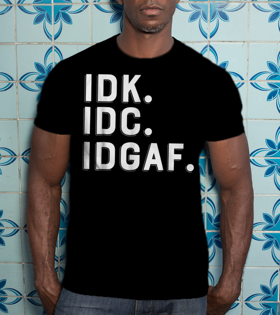 IDK IDC IDGAF Emphatic Expression T-Shirt