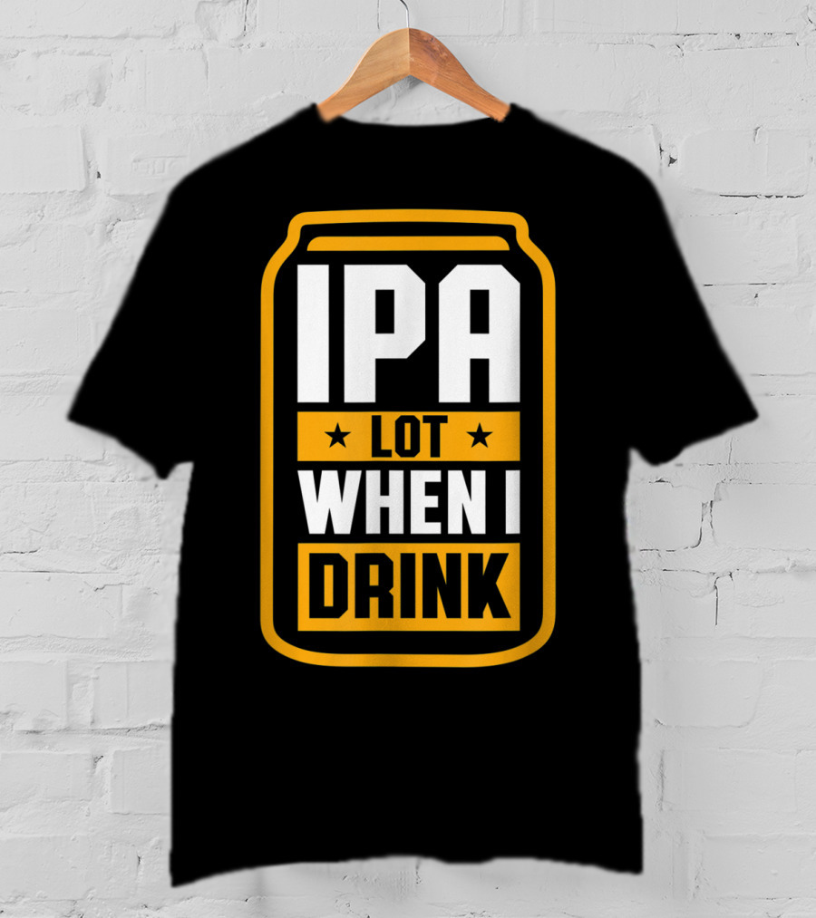 IPA Lot When I Drink Beer Lover Can T-Shirt