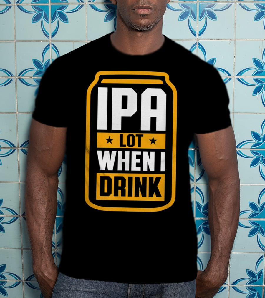 IPA Lot When I Drink Beer Lover Can T-Shirt