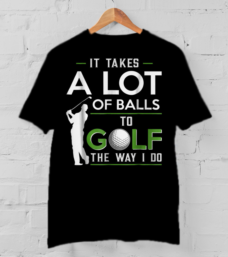 It Takes A Lot Of Balls To Golf The Way I Do Golfer And Ball T-Shirt