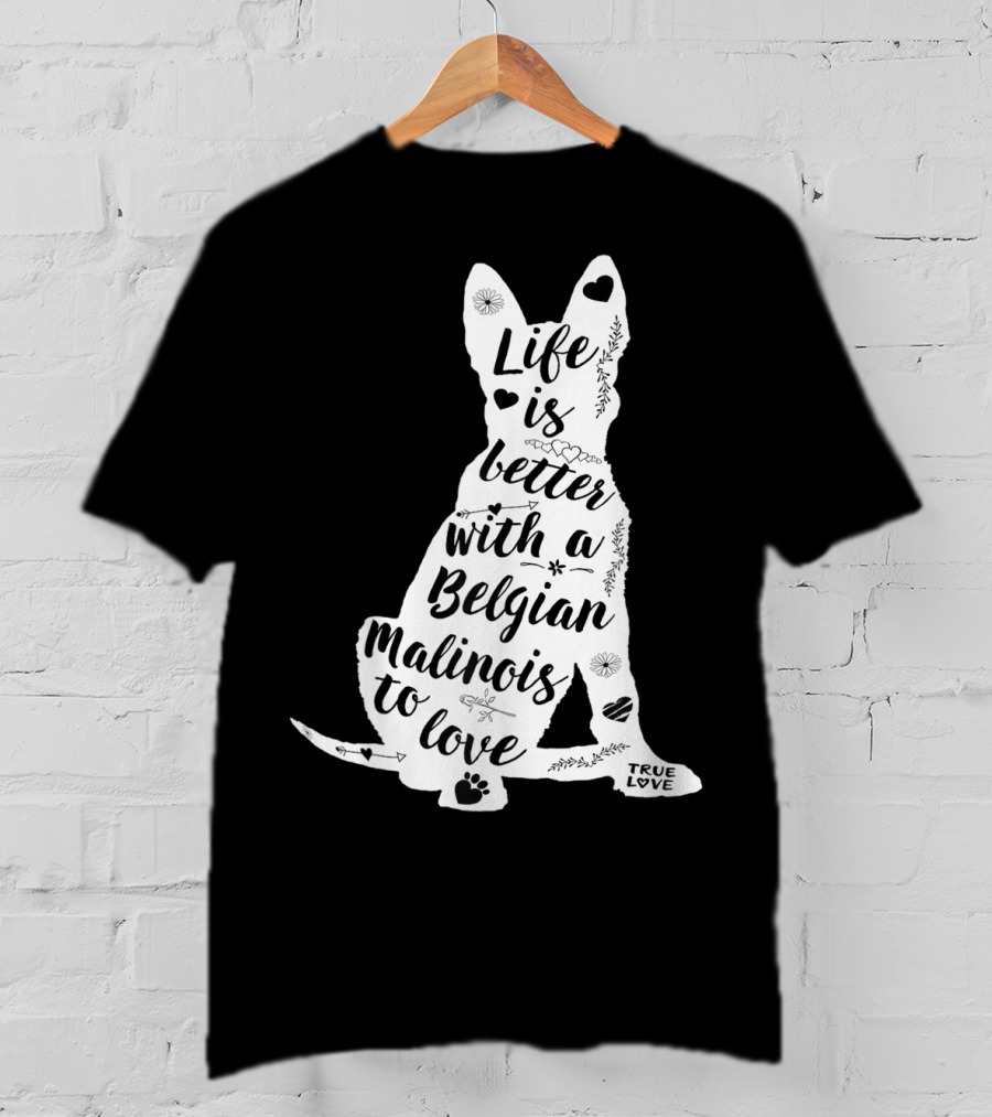 Life Is Better With A Belgian Malinois To Love True Love For Belgian Malinois Dog Lovers T-Shirt
