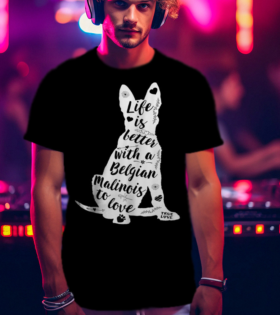 Life Is Better With A Belgian Malinois To Love True Love For Belgian Malinois Dog Lovers T-Shirt