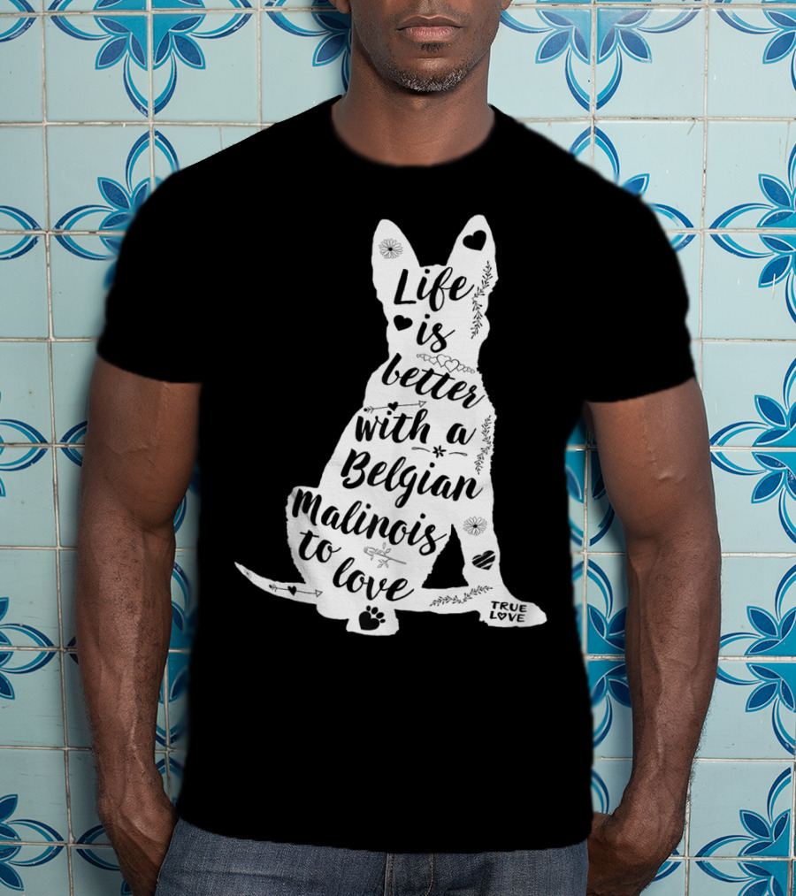Life Is Better With A Belgian Malinois To Love True Love For Belgian Malinois Dog Lovers T-Shirt