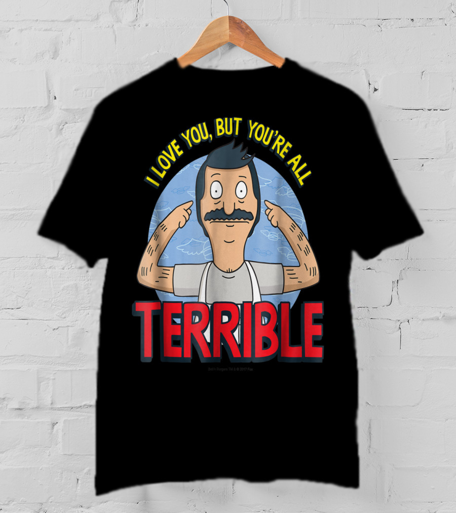 Bob's Burgers I Love You But You're All Terrible T-Shirt
