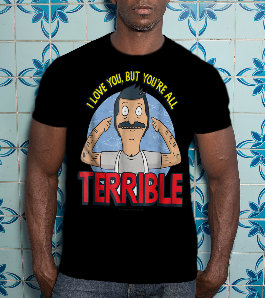 Bob's Burgers I Love You But You're All Terrible T-Shirt