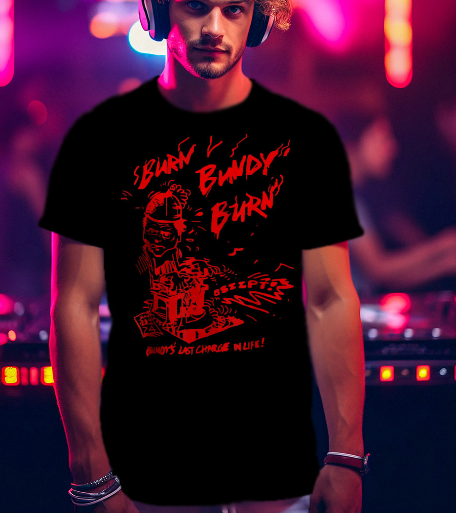 Burn Bundy Burn Execution Day Ted Bundy's Last Chance In Life T-Shirt