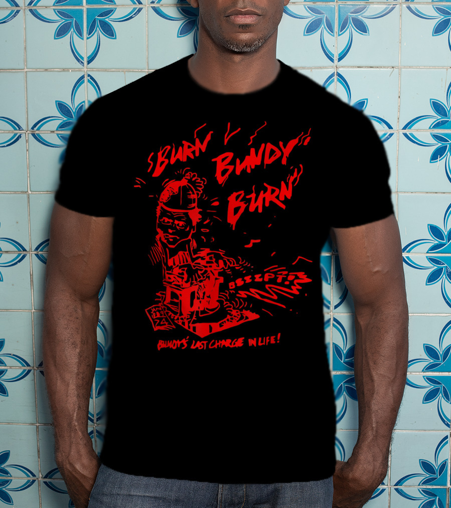 Burn Bundy Burn Execution Day Ted Bundy's Last Chance In Life T-Shirt